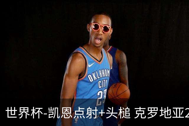 世界杯-凯恩点射+头槌 克罗地亚2度扳平半场2-2英格兰